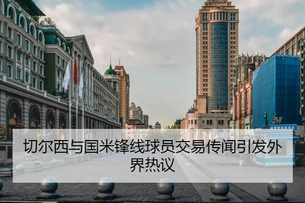 切尔西与国米锋线球员交易传闻引发外界热议